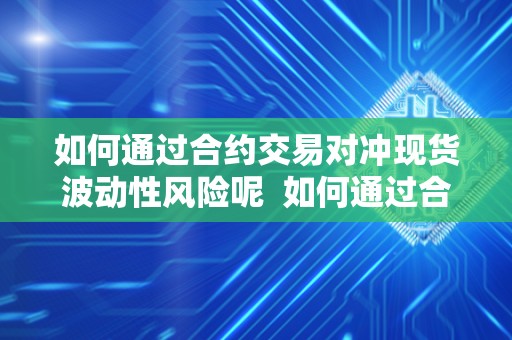 如何通过合约交易对冲现货波动性风险呢  如何通过合约交易对冲现货波动性风险呢