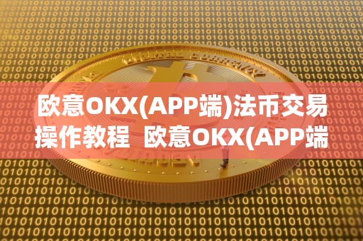 欧意OKX(APP端)法币交易操作教程 欧意OKX(APP端)法币交易操作教程及欧意怎么卖币 欧意OKX(APP端)法币交易操作教程 欧意OKX(APP端)法币交易操作教程及欧意怎么卖币