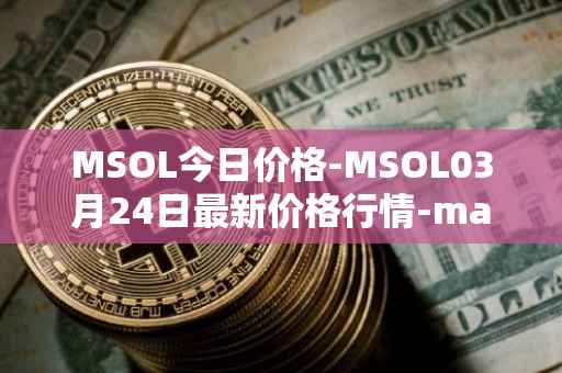 MSOL今日价格-MSOL03月24日最新价格行情-marinade-staked-sol最新走势消息