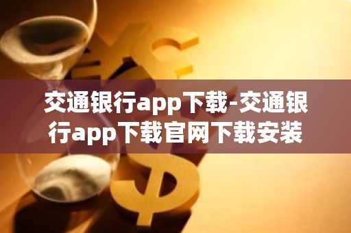 交通银行app下载-交通银行app下载官网下载安装