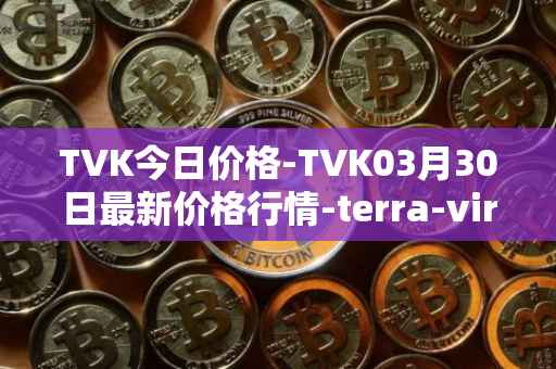 TVK今日价格-TVK03月30日最新价格行情-terra-virtua-kolect最新走势消息