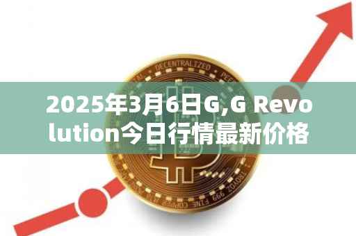 2025年3月6日G,G Revolution今日行情最新价格