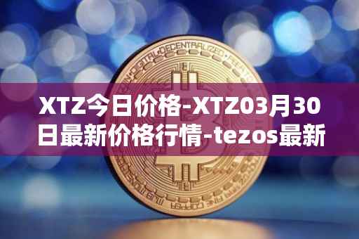XTZ今日价格-XTZ03月30日最新价格行情-tezos最新走势消息
