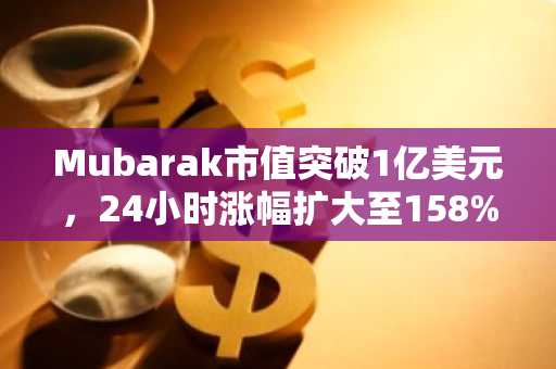 Mubarak市值突破1亿美元，24小时涨幅扩大至158%