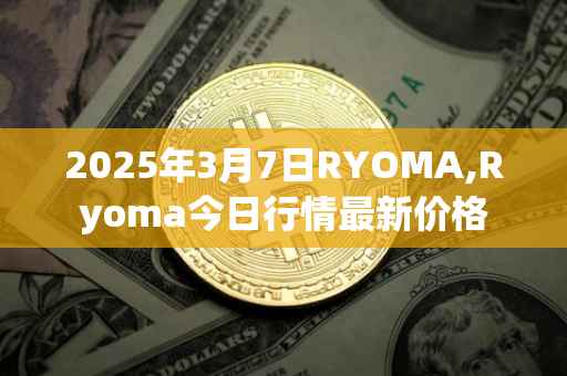 2025年3月7日RYOMA,Ryoma今日行情最新价格