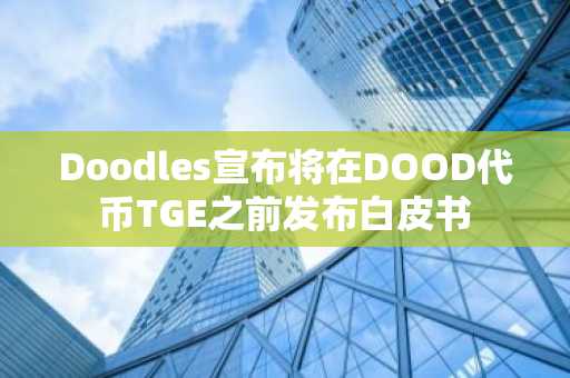 Doodles宣布将在DOOD代币TGE之前发布白皮书