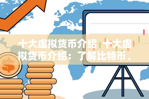 十大虚拟货币介绍 十大虚拟货币介绍:了解比特币、以太坊和其他主流数字货币 十大虚拟货币介绍 十大虚拟货币介绍:了解比特币、以太坊和其他主流数字货币