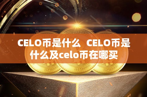 CELO币是什么  CELO币是什么及celo币在哪买