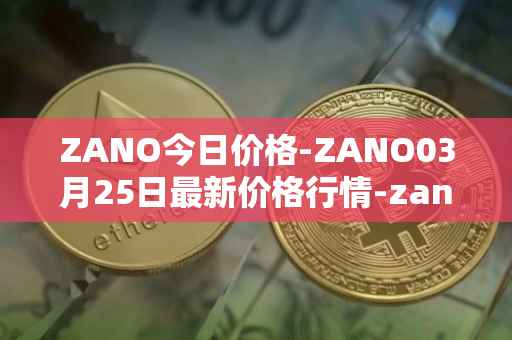 ZANO今日价格-ZANO03月25日最新价格行情-zano最新走势消息