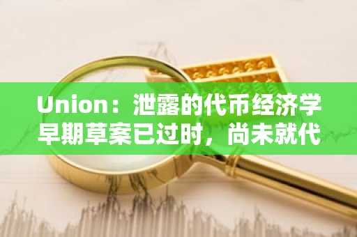 Union：泄露的代币经济学早期草案已过时，尚未就代币经济学事项做出决定