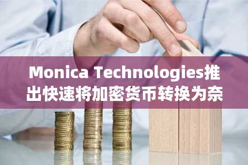 Monica Technologies推出快速将加密货币转换为奈拉的创新平台