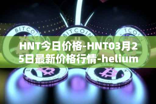 HNT今日价格-HNT03月25日最新价格行情-heliumhnt最新走势消息