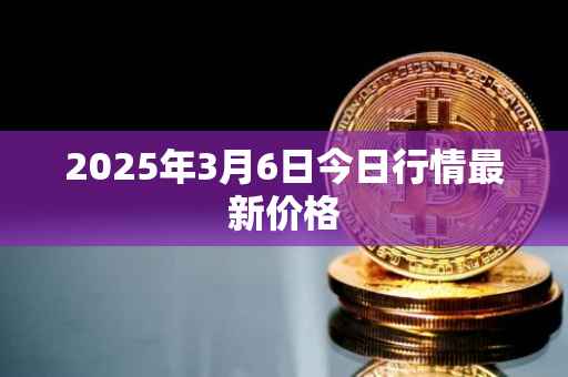 2025年3月6日今日行情最新价格