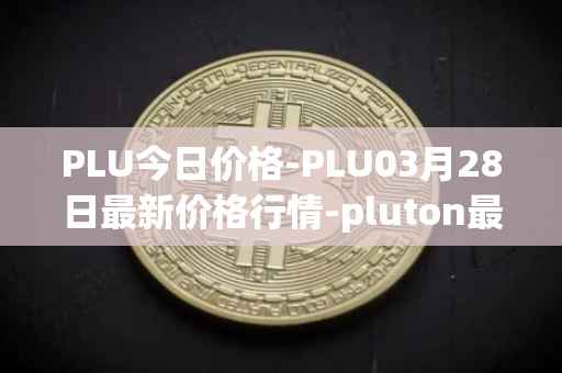 PLU今日价格-PLU03月28日最新价格行情-pluton最新走势消息