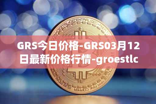 GRS今日价格-GRS03月12日最新价格行情-groestlcoin最新走势消息