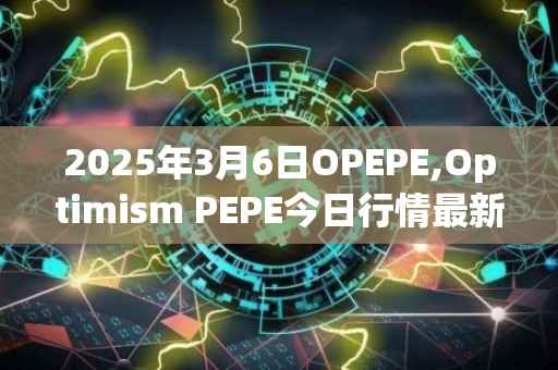 2025年3月6日OPEPE,Optimism PEPE今日行情最新价格