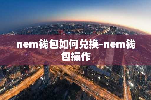 nem钱包如何兑换-nem钱包操作