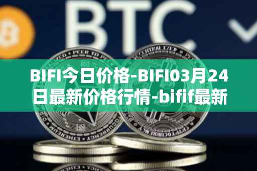 BIFI今日价格-BIFI03月24日最新价格行情-bifif最新走势消息