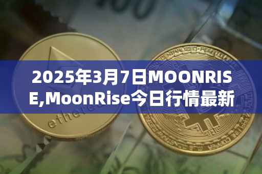 2025年3月7日MOONRISE,MoonRise今日行情最新价格