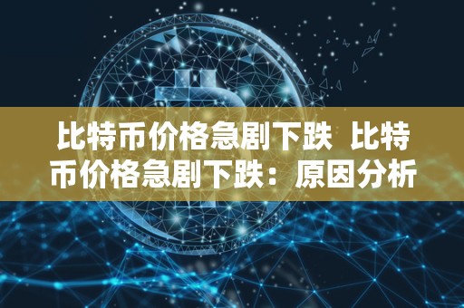 比特币价格急剧下跌  比特币价格急剧下跌：原因分析与应对策略