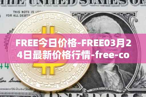 FREE今日价格-FREE03月24日最新价格行情-free-coin最新走势消息