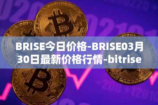 BRISE今日价格-BRISE03月30日最新价格行情-bitrise-token最新走势消息