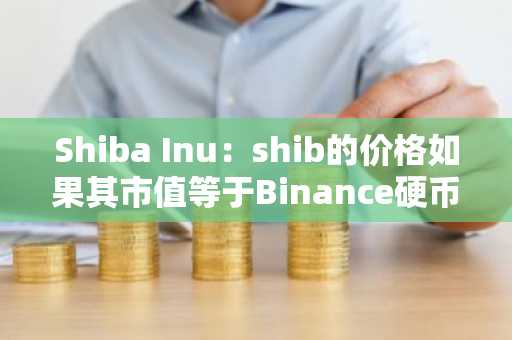 Shiba Inu：shib的价格如果其市值等于Binance硬币