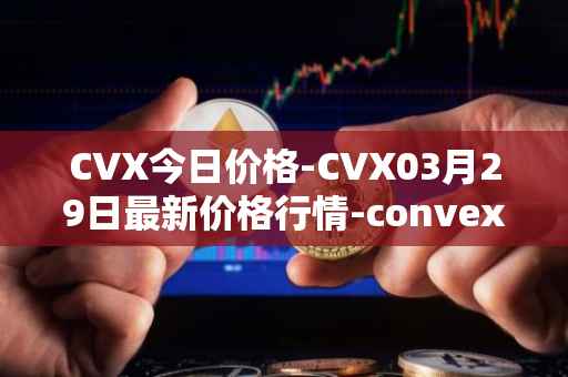 CVX今日价格-CVX03月29日最新价格行情-convex-finance最新走势消息