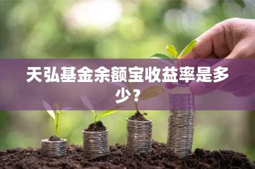 天弘基金余额宝收益率是多少？