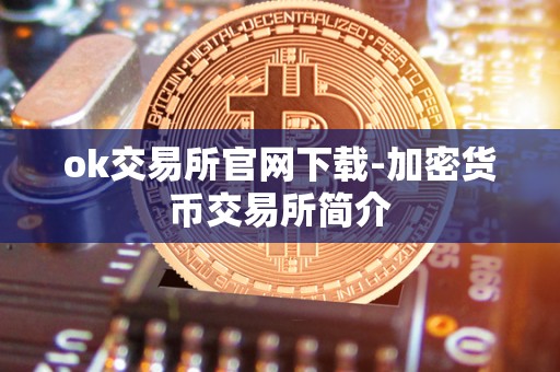 ok交易所官网下载-加密货币交易所简介 ok交易所官网下载-加密货币交易所简介