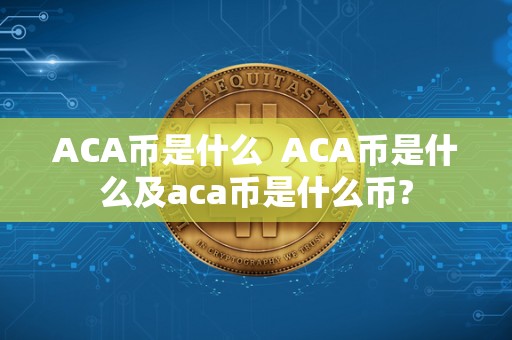 ACA币是什么 ACA币是什么及aca币是什么币? ACA币是什么 ACA币是什么及aca币是什么币?