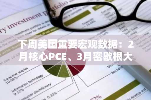 下周美国重要宏观数据：2月核心PCE、3月密歇根大学消费者信心指数