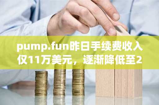 pump.fun昨日手续费收入仅11万美元，逐渐降低至2024年9月之前的水平