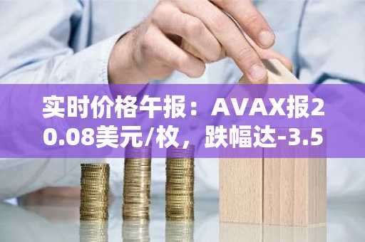 实时价格午报：AVAX报20.08美元/枚，跌幅达-3.51%