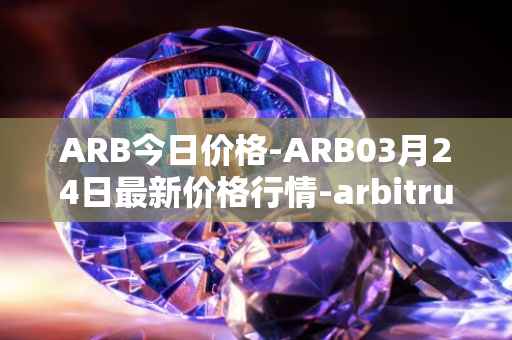 ARB今日价格-ARB03月24日最新价格行情-arbitrum最新走势消息