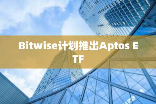 Bitwise计划推出Aptos ETF