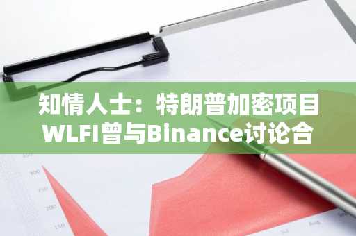 知情人士：特朗普加密项目WLFI曾与Binance讨论合作开发稳定币的可能性