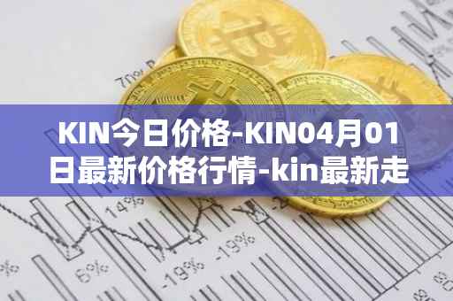 KIN今日价格-KIN04月01日最新价格行情-kin最新走势消息