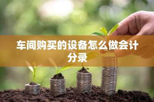 车间购买的设备怎么做会计分录
