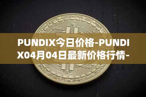 PUNDIX今日价格-PUNDIX04月04日最新价格行情-pundi-x-2最新走势消息