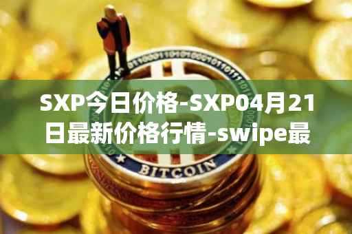 SXP今日价格-SXP04月21日最新价格行情-swipe最新走势消息