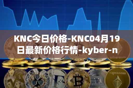 KNC今日价格-KNC04月19日最新价格行情-kyber-network最新走势消息