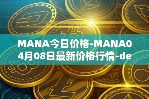 MANA今日价格-MANA04月08日最新价格行情-decentraland最新走势消息