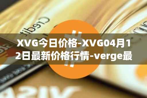 XVG今日价格-XVG04月12日最新价格行情-verge最新走势消息