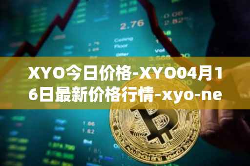 XYO今日价格-XYO04月16日最新价格行情-xyo-network最新走势消息