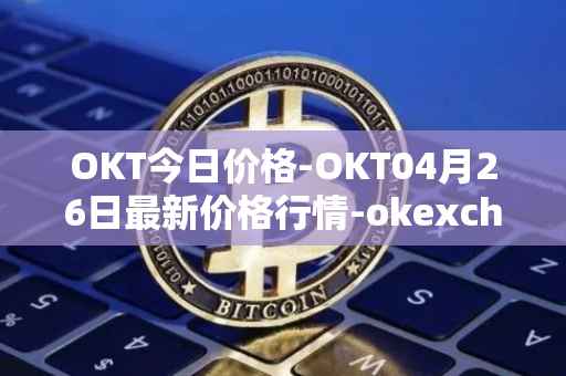 OKT今日价格-OKT04月26日最新价格行情-okexchain最新走势消息