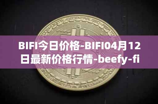 BIFI今日价格-BIFI04月12日最新价格行情-beefy-finance最新走势消息