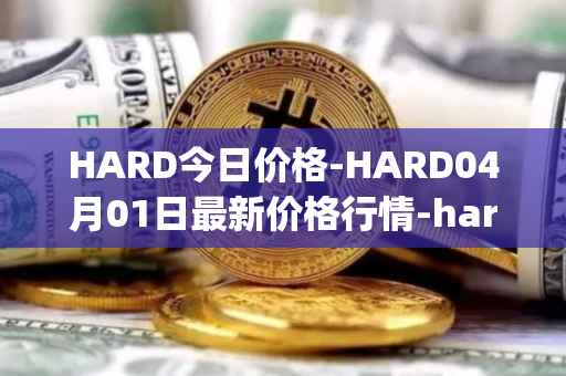 HARD今日价格-HARD04月01日最新价格行情-hard-protocol最新走势消息