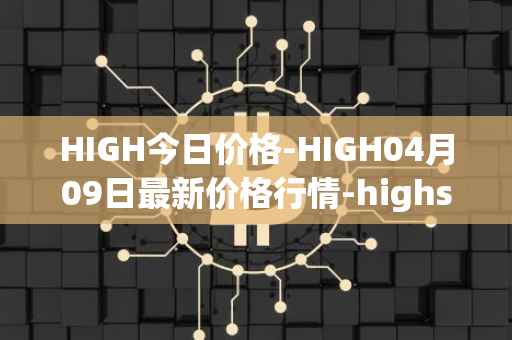 HIGH今日价格-HIGH04月09日最新价格行情-highstreet最新走势消息