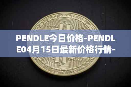 PENDLE今日价格-PENDLE04月15日最新价格行情-pendle最新走势消息